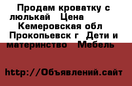 Продам кроватку с люлькай › Цена ­ 3 000 - Кемеровская обл., Прокопьевск г. Дети и материнство » Мебель   